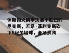 休斯顿火箭半决赛小胜纽约尼克斯，若昂·菲利克斯砍下6记关键球，全场沸腾(菲利克斯马竞)